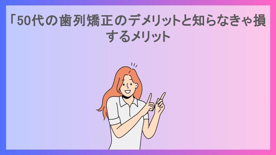 「50代の歯列矯正のデメリットと知らなきゃ損するメリット